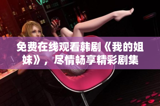 免費(fèi)在線觀看韓劇《我的姐妹》，盡情暢享精彩劇集