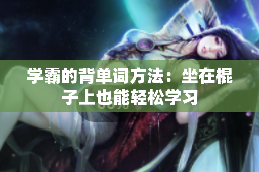 學(xué)霸的背單詞方法：坐在棍子上也能輕松學(xué)習(xí)