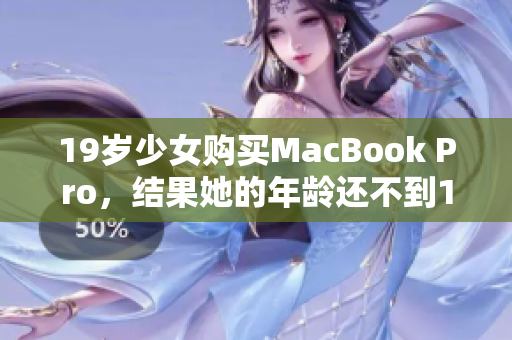 19歲少女購(gòu)買(mǎi)MacBook Pro，結(jié)果她的年齡還不到16歲