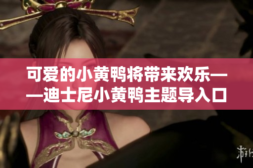 可愛的小黃鴨將帶來歡樂——迪士尼小黃鴨主題導(dǎo)入口方案