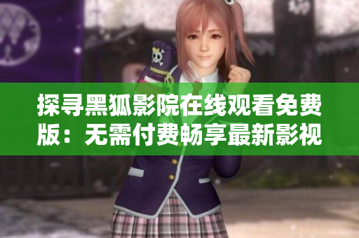 探尋黑狐影院在線觀看免費(fèi)版：無需付費(fèi)暢享最新影視大片