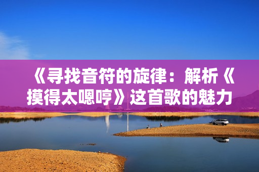 《尋找音符的旋律：解析《摸得太嗯哼》這首歌的魅力》