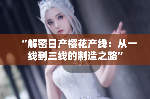 “解密日產(chǎn)櫻花產(chǎn)線：從一線到三線的制造之路”