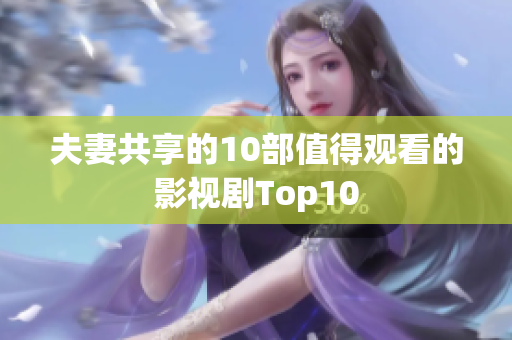 夫妻共享的10部值得觀看的影視劇Top10