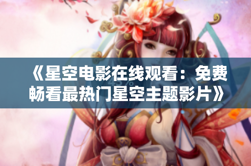 《星空電影在線觀看：免費(fèi)暢看最熱門星空主題影片》