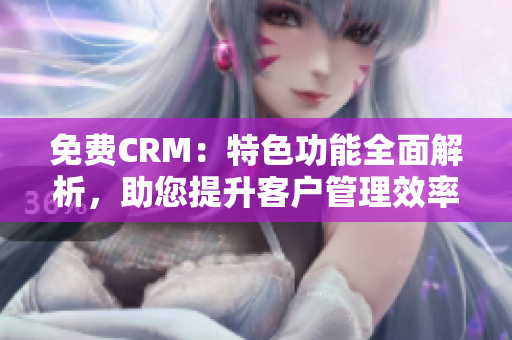 免費CRM：特色功能全面解析，助您提升客戶管理效率