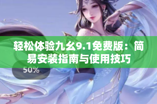 輕松體驗九幺9.1免費版：簡易安裝指南與使用技巧