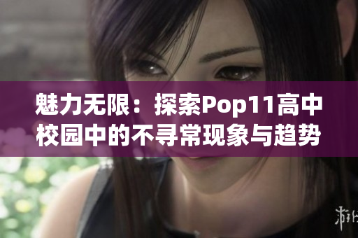 魅力無限：探索Pop11高中校園中的不尋?，F(xiàn)象與趨勢