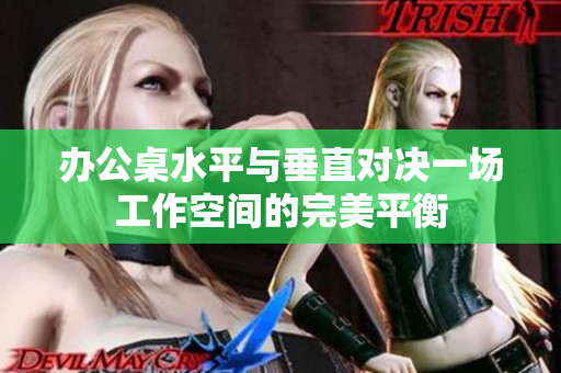 辦公桌水平與垂直對決一場工作空間的完美平衡