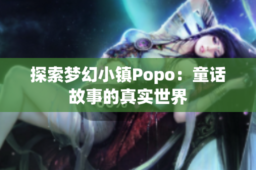 探索夢幻小鎮(zhèn)Popo：童話故事的真實(shí)世界