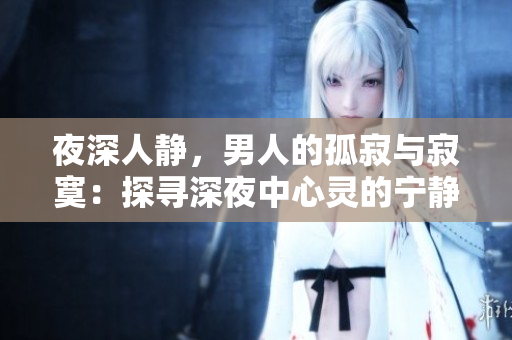 夜深人靜，男人的孤寂與寂寞：探尋深夜中心靈的寧靜與思索