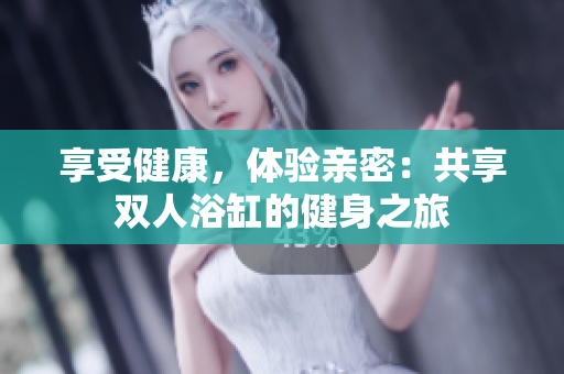 享受健康，體驗親密：共享雙人浴缸的健身之旅