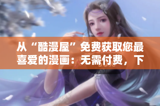 從“酷漫屋”免費獲取您最喜愛的漫畫：無需付費，下載便捷