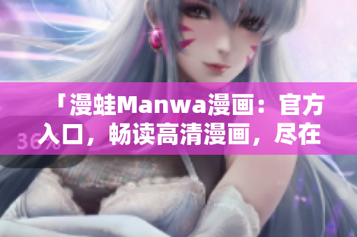 「漫蛙Manwa漫畫：官方入口，暢讀高清漫畫，盡在一指之間！」