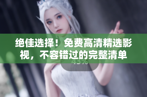 絕佳選擇！免費高清精選影視，不容錯過的完整清單