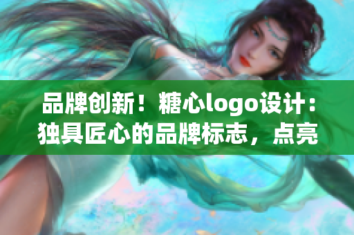品牌創(chuàng)新！糖心logo設(shè)計(jì)：獨(dú)具匠心的品牌標(biāo)志，點(diǎn)亮您的產(chǎn)品入口
