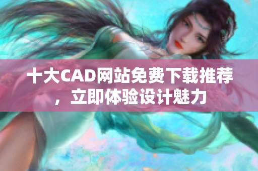 十大CAD網(wǎng)站免費(fèi)下載推薦，立即體驗(yàn)設(shè)計(jì)魅力