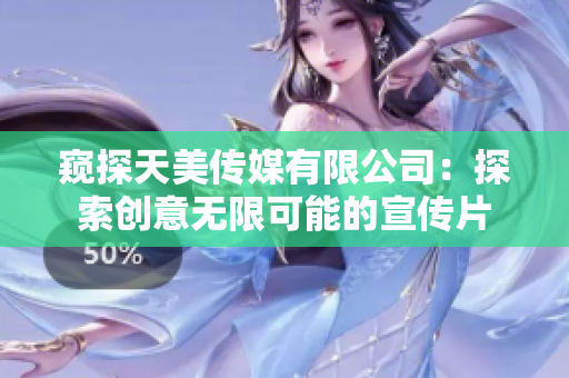 窺探天美傳媒有限公司：探索創(chuàng)意無限可能的宣傳片