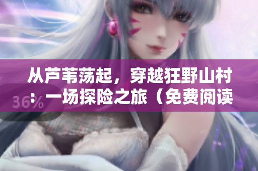 從蘆葦蕩起，穿越狂野山村：一場(chǎng)探險(xiǎn)之旅（免費(fèi)閱讀）