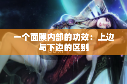 一個面膜內部的功效：上邊與下邊的區(qū)別