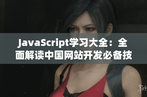 JavaScript學(xué)習(xí)大全：全面解讀中國(guó)網(wǎng)站開(kāi)發(fā)必備技能