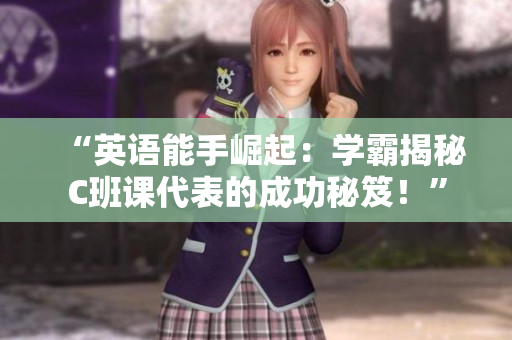 “英語能手崛起：學(xué)霸揭秘C班課代表的成功秘笈！”