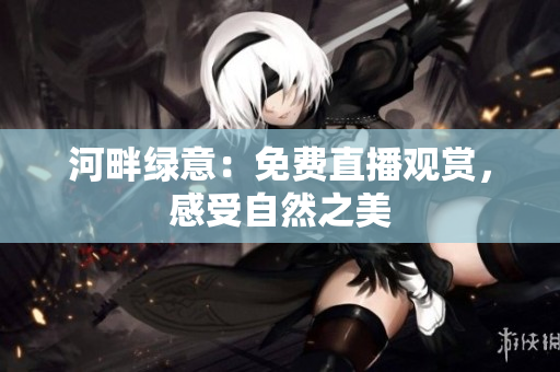 河畔綠意：免費直播觀賞，感受自然之美