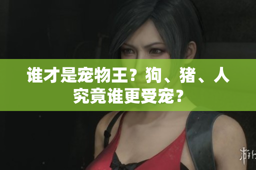 誰才是寵物王？狗、豬、人究竟誰更受寵？
