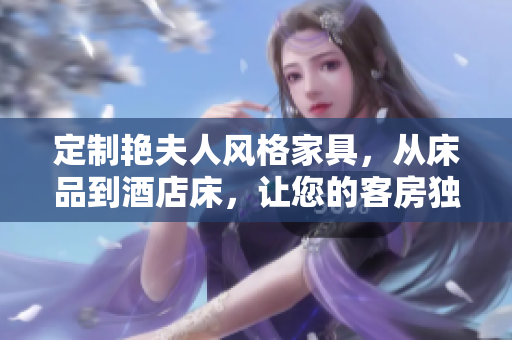 定制艷夫人風(fēng)格家具，從床品到酒店床，讓您的客房獨(dú)具品味