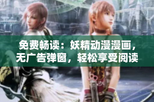 免費(fèi)暢讀：妖精動(dòng)漫漫畫(huà)，無(wú)廣告彈窗，輕松享受閱讀