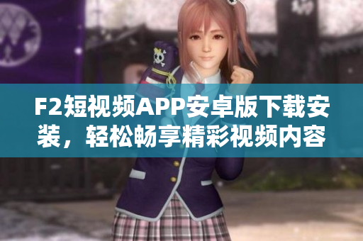 F2短視頻APP安卓版下載安裝，輕松暢享精彩視頻內(nèi)容