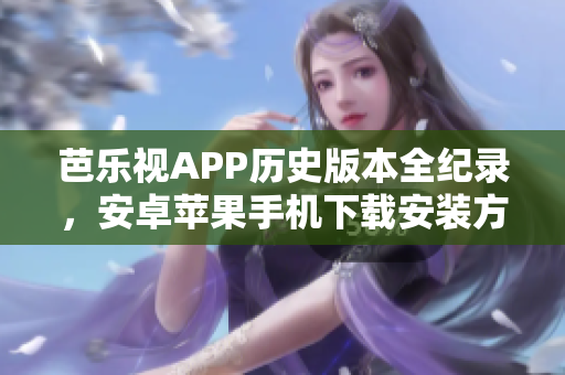 芭樂視APP歷史版本全紀(jì)錄，安卓蘋果手機(jī)下載安裝方法分享