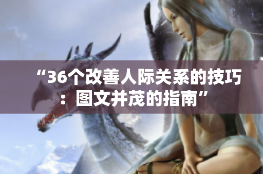 “36個改善人際關(guān)系的技巧：圖文并茂的指南”