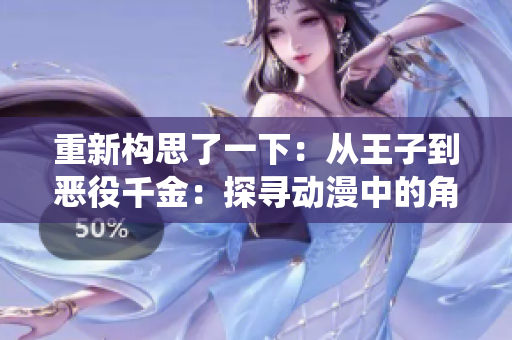 重新構(gòu)思了一下：從王子到惡役千金：探尋動漫中的角色轉(zhuǎn)變之路