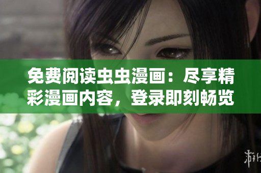 免費閱讀蟲蟲漫畫：盡享精彩漫畫內(nèi)容，登錄即刻暢覽