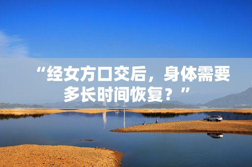 “經(jīng)女方口交后，身體需要多長時間恢復？”