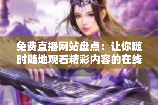 免費(fèi)直播網(wǎng)站盤點(diǎn)：讓你隨時(shí)隨地觀看精彩內(nèi)容的在線平臺