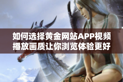 如何選擇黃金網(wǎng)站APP視頻播放畫質(zhì)讓你瀏覽體驗(yàn)更好