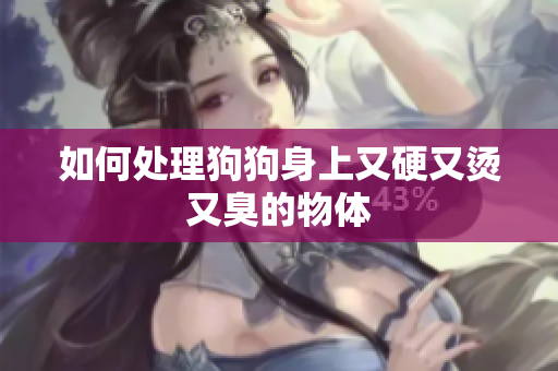 如何處理狗狗身上又硬又燙又臭的物體