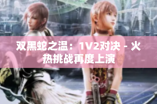 雙黑蛇之溫：1V2對決 - 火熱挑戰(zhàn)再度上演