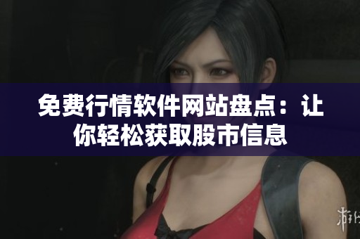免費(fèi)行情軟件網(wǎng)站盤點(diǎn)：讓你輕松獲取股市信息
