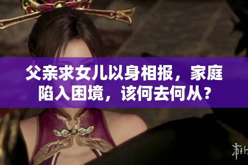 父親求女兒以身相報(bào)，家庭陷入困境，該何去何從？