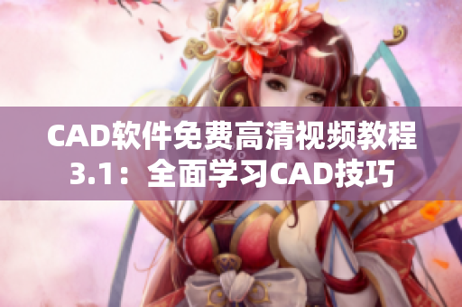 CAD軟件免費(fèi)高清視頻教程3.1：全面學(xué)習(xí)CAD技巧