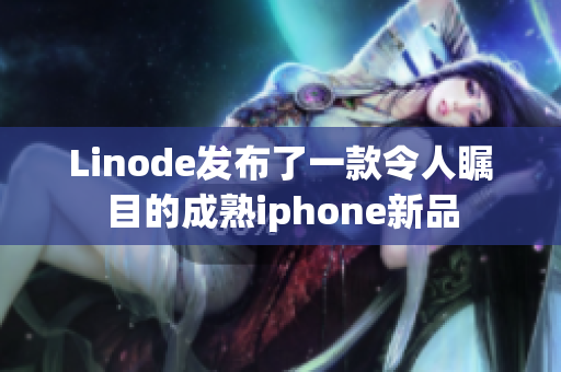 Linode發(fā)布了一款令人矚目的成熟iphone新品