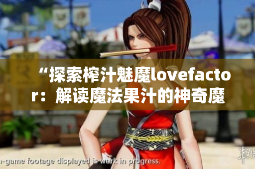 “探索榨汁魅魔lovefactor：解讀魔法果汁的神奇魔力！”