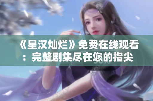 《星漢燦爛》免費(fèi)在線觀看：完整劇集盡在您的指尖