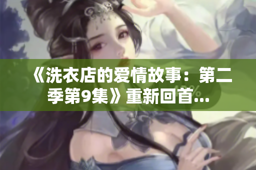 《洗衣店的愛情故事：第二季第9集》重新回首...