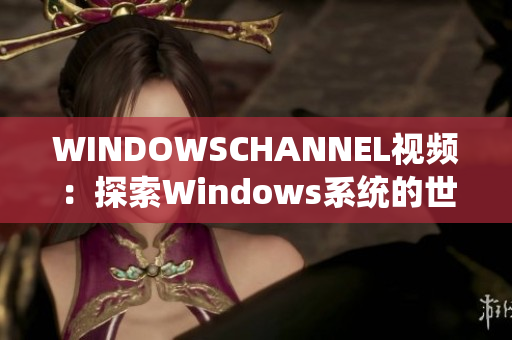 WINDOWSCHANNEL視頻：探索Windows系統(tǒng)的世界