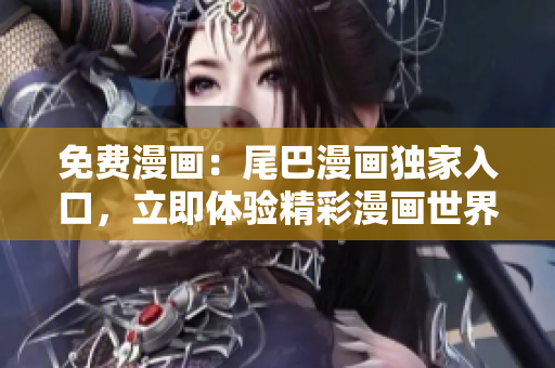 免費(fèi)漫畫：尾巴漫畫獨(dú)家入口，立即體驗(yàn)精彩漫畫世界！