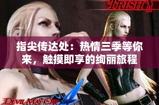 指尖傳達(dá)處：熱情三季等你來(lái)，觸摸即享的絢麗旅程